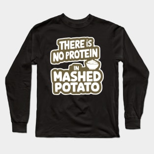 There Is No Protein in Mashed Potato Long Sleeve T-Shirt